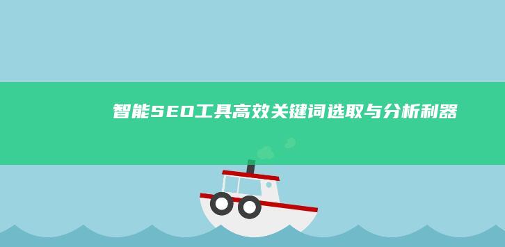 智能SEO工具：高效关键词选取与分析利器