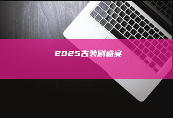 2025古装剧盛宴